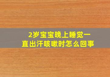 2岁宝宝晚上睡觉一直出汗咳嗽时怎么回事