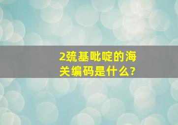 2巯基吡啶的海关编码是什么?