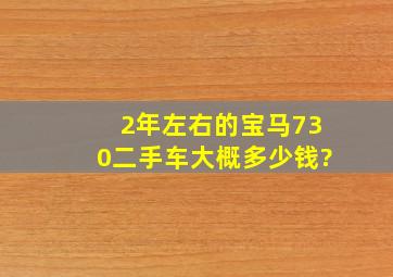 2年左右的宝马730二手车大概多少钱?