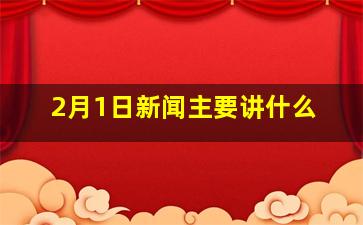 2月1日新闻主要讲什么(