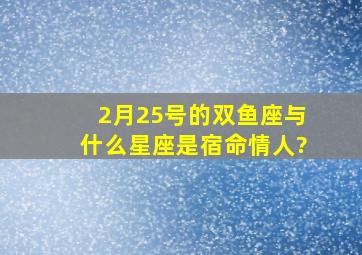 2月25号的双鱼座与什么星座是宿命情人?