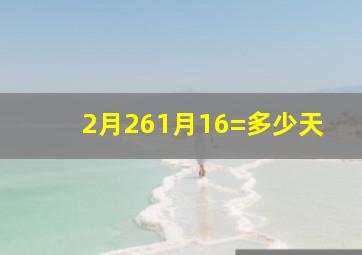 2月261月16=多少天