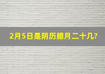 2月5日是阴历腊月二十几?