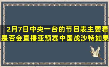 2月7日中央一台的节目表,主要看是否会直播亚预赛中国战沙特。如果...