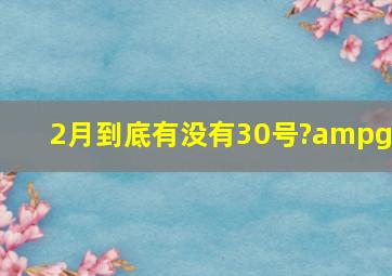 2月到底有没有30号?>