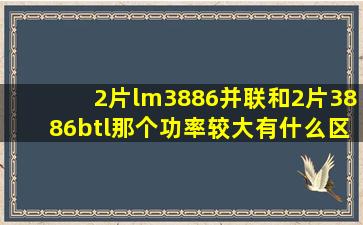 2片lm3886并联和2片3886btl那个功率较大有什么区别做超重低音炮...