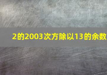 2的2003次方除以13的余数