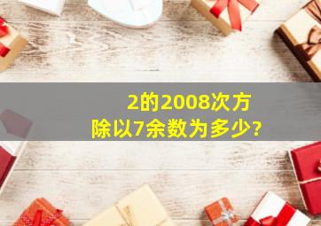 2的2008次方除以7余数为多少?