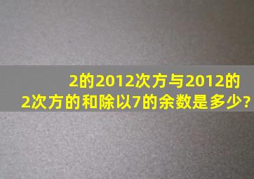 2的2012次方与2012的2次方的和除以7的余数是多少?