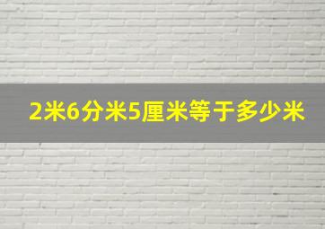 2米6分米5厘米等于多少米