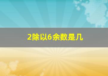 2除以6余数是几