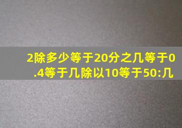 2除多少等于20分之几等于0.4等于几除以10等于50:几