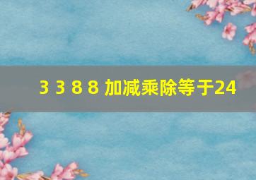 3 3 8 8 加减乘除等于24