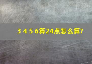 3 4 5 6算24点怎么算?