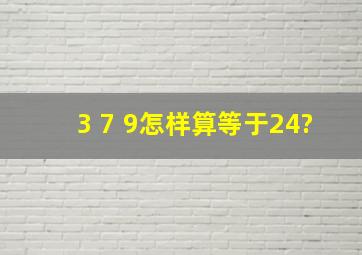 3 7 9怎样算等于24?