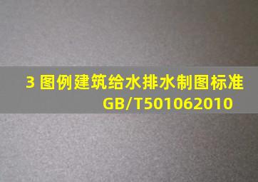 3 图例  建筑给水排水制图标准 GB/T501062010 