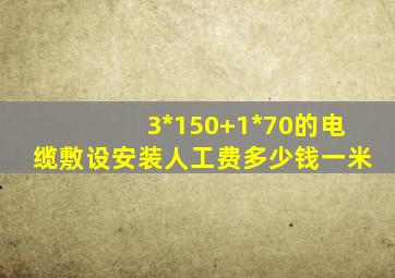 3*150+1*70的电缆敷设安装人工费多少钱一米