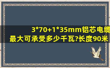 3*70+1*35mm铝芯电缆最大可承受多少千瓦?长度90米。