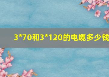 3*70和3*120的电缆多少钱