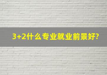 3+2什么专业就业前景好?