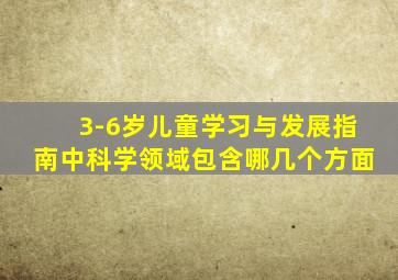 3-6岁儿童学习与发展指南中科学领域包含哪几个方面