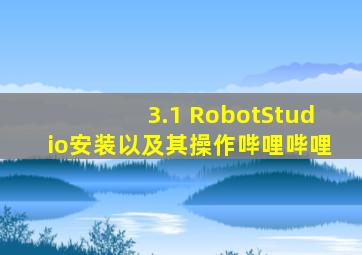 3.1 RobotStudio安装以及其操作哔哩哔哩