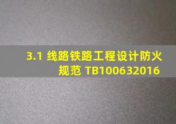 3.1 线路  铁路工程设计防火规范 TB100632016 