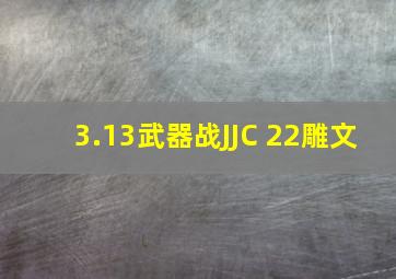 3.13武器战JJC 22雕文