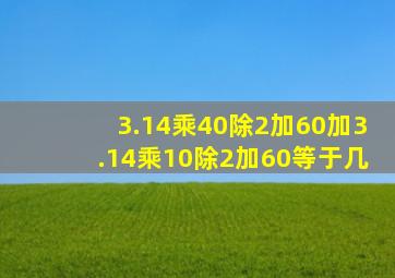 3.14乘40除2加60加3.14乘10除2加60等于几