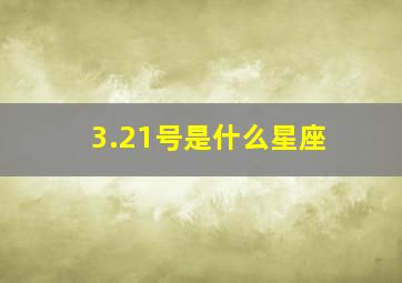 3.21号是什么星座