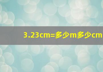 3.23cm=多少m多少cm