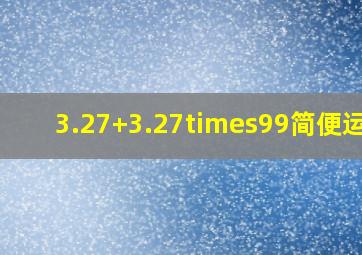 3.27+3.27×99简便运算。