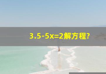 3.5-5x=2解方程?