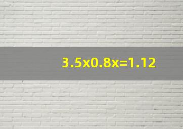 3.5x0.8x=1.12