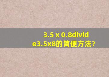 3.5ⅹ0.8÷3.5x8的简便方法?