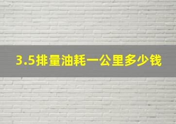 3.5排量油耗一公里多少钱