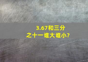 3.67和三分之十一谁大谁小?