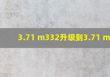 3.71 m332升级到3.71 m334