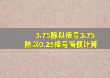 3.75除以括号3.75除以0.25括号简便计算