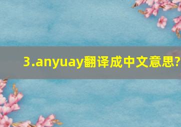 3.anyuay翻译成中文意思?
