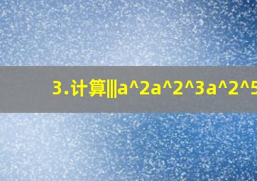 3.计算,|||a^2(a^2)^3(a^2)^5