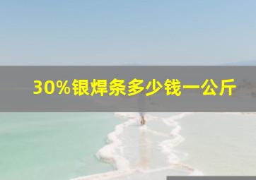 30%银焊条多少钱一公斤