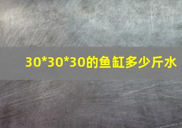 30*30*30的鱼缸多少斤水