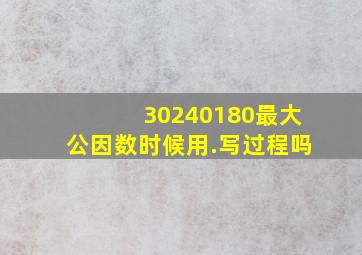 30,240,180最大公因数时候用.写过程吗