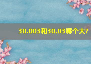 30.003和30.03哪个大?