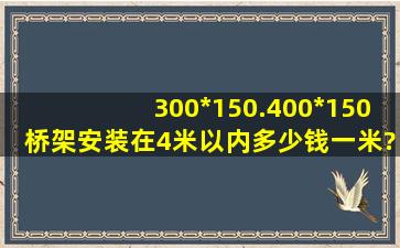 300*150.400*150桥架安装在4米以内多少钱一米?