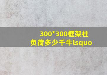 300*300框架柱负荷多少千牛‘