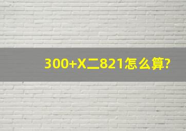 300+X二821怎么算?