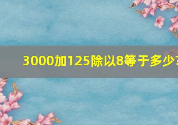 3000加125除以8等于多少?