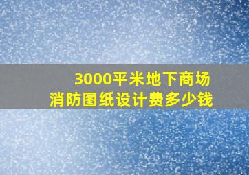 3000平米地下商场消防图纸设计费多少钱